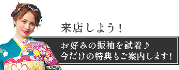 来店しよう！お好みの振袖を試着！今だけの特典もご案内します！