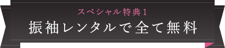 スペシャル特典1 振袖レンタルで全て無料