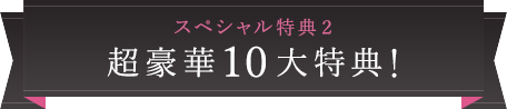 スペシャル特典2 超豪華10大特典!