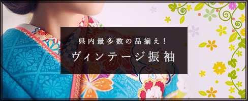 県内最多数の品揃え！ ヴィンテージ振袖