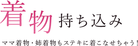 着物持ち込み ママ着物・姉着物もステキに着こなせちゃう！ 